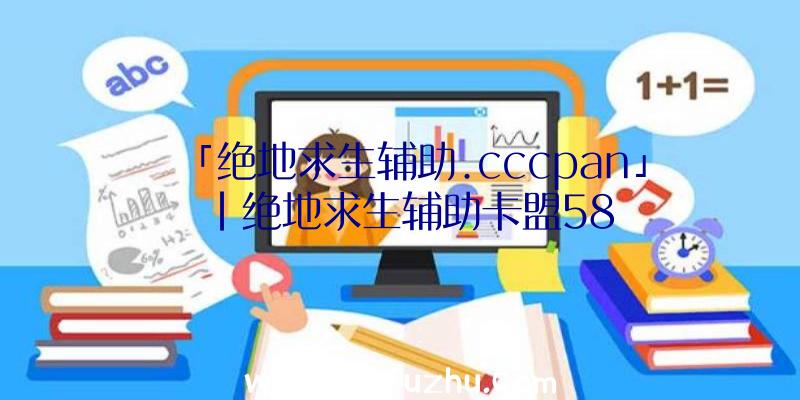 「绝地求生辅助.cccpan」|绝地求生辅助卡盟58